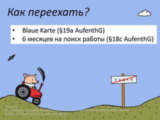 Как переехать?
•
•

Blaue Karte (§19a AufenthG)
6 месяцев на поиск работы (§18c AufenthG)

Источник:
http://pravkrug.ru/images/%D0%BF%D0%BE%D1%80%D0%BE%D1%81%D0%B5%D0%BD%D0%BE
%D0%BA-%D0%BF%D1%91%D1%82%D1%802.jpg

 