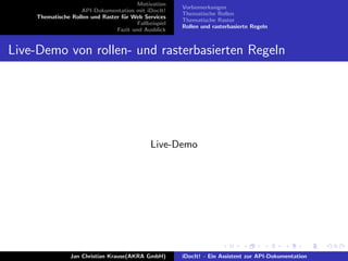 Motivation
API-Dokumentation mit iDocIt!
Thematische Rollen und Raster f¨ur Web Services
Fallbeispiel
Fazit und Ausblick
Vorbemerkungen
Thematische Rollen
Thematische Raster
Rollen und rasterbasierte Regeln
Live-Demo von rollen- und rasterbasierten Regeln
Live-Demo
Jan Christian Krause(AKRA GmbH) iDocIt! - Ein Assistent zur API-Dokumentation
 