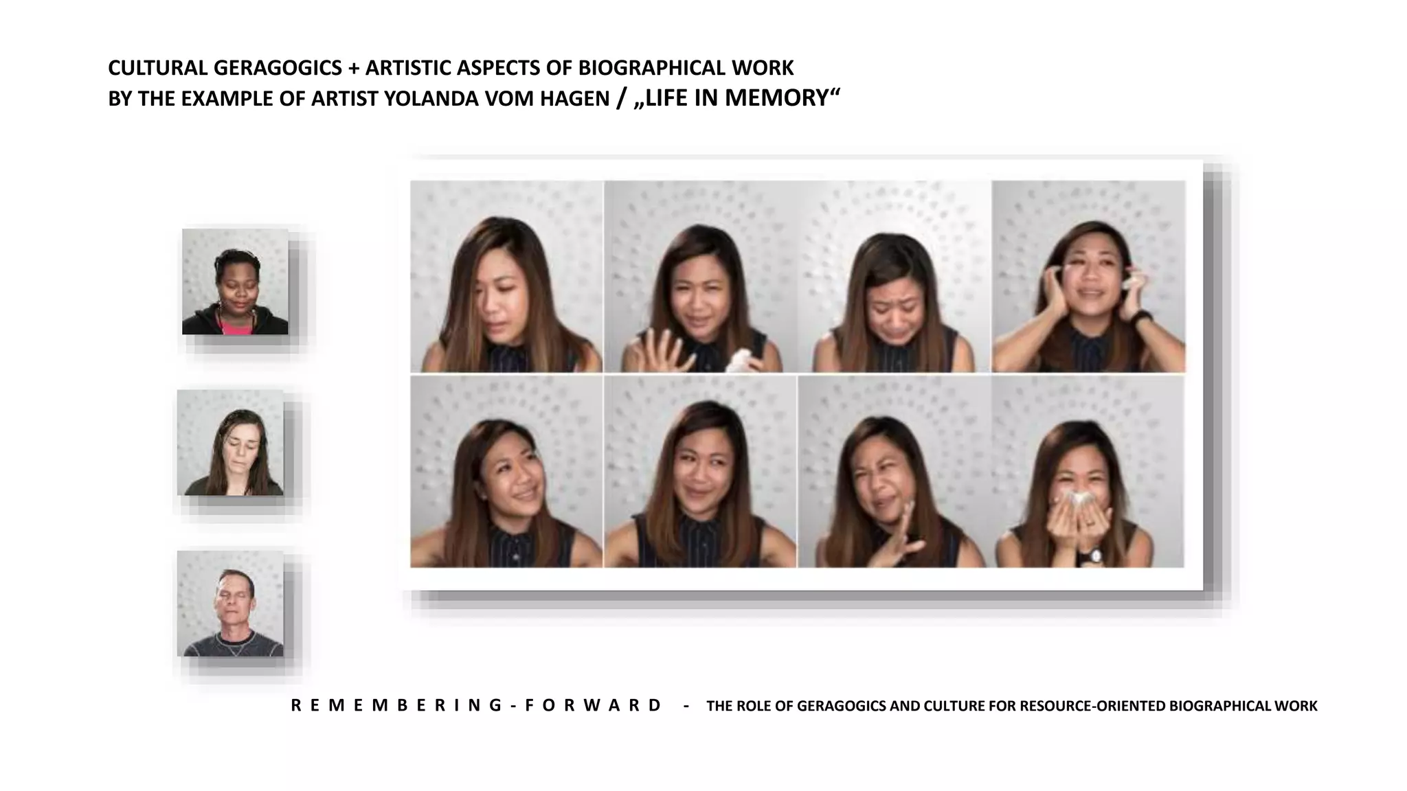 R E M E M B E R I N G - F O R W A R D - THE ROLE OF GERAGOGICS AND CULTURE FOR RESOURCE-ORIENTED BIOGRAPHICAL WORK
CULTURAL GERAGOGICS + ARTISTIC ASPECTS OF BIOGRAPHICAL WORK
BY THE EXAMPLE OF ARTIST YOLANDA VOM HAGEN / „LIFE IN MEMORY“
 