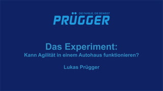 Das Experiment:
Kann Agilität in einem Autohaus funktionieren?
Lukas Prügger
 