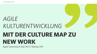 MIT DER CULTURE MAP ZU
NEW WORK
Agiler Stammtisch MZ/WI // Meetup #13
AGILE  
KULTURENTWICKLUNG
 