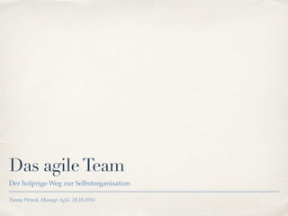 Das agile Team 
Der holprige Weg zur Selbstorganisation 
Fanny Pittack, Manage Agile, 28.10.2014 
 