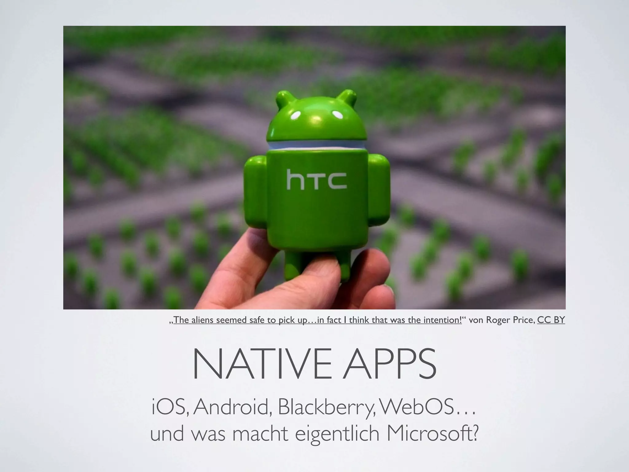 „The aliens seemed safe to pick up…in fact I think that was the intention!“ von Roger Price, CC BY




       NATIVE APPS
iOS, Android, Blackberry, WebOS…
und was macht eigentlich Microsoft?
 
