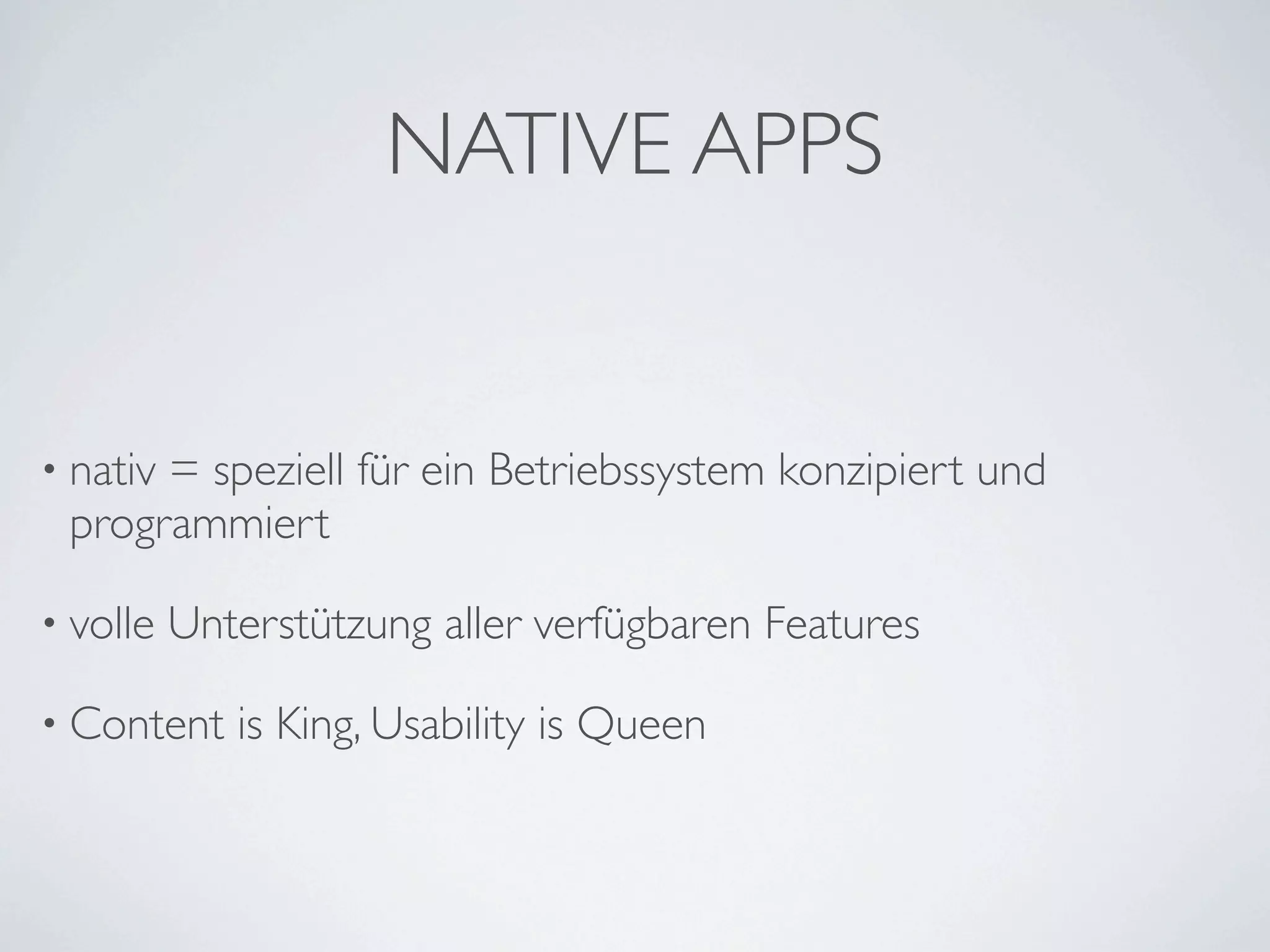 NATIVE APPS


• nativ
      = speziell für ein Betriebssystem konzipiert und
 programmiert

• volle   Unterstützung aller verfügbaren Features

• Content    is King, Usability is Queen
 