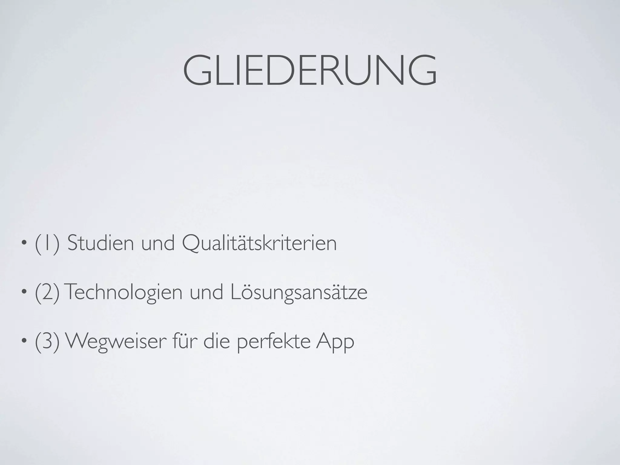 GLIEDERUNG


• (1)   Studien und Qualitätskriterien

• (2) Technologien   und Lösungsansätze

• (3) Wegweiser    für die perfekte App
 