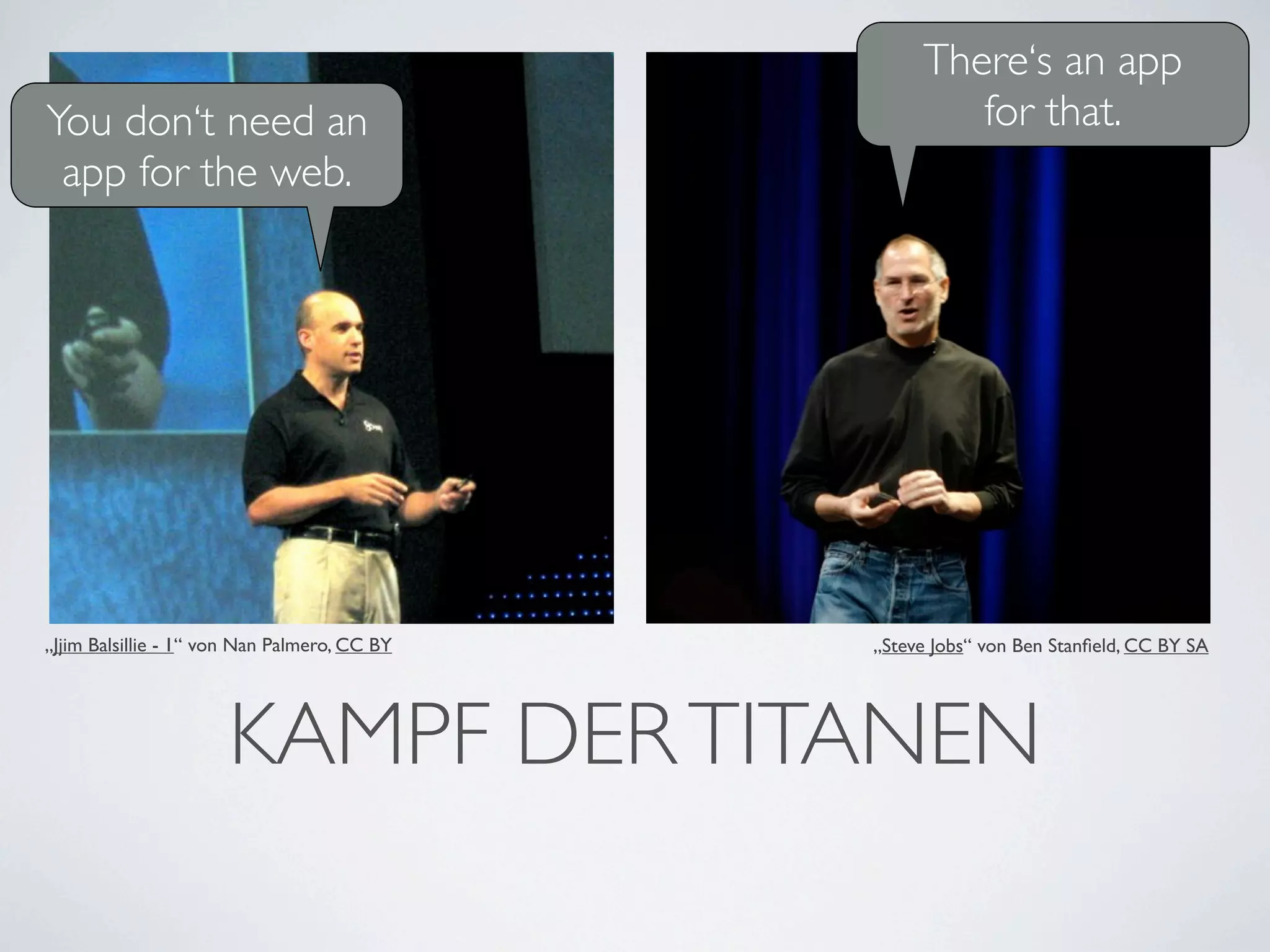 There‘s an app
You don‘t need an                                     for that.
 app for the web.




„Jjim Balsillie - 1“ von Nan Palmero, CC BY   „Steve Jobs“ von Ben Stanﬁeld, CC BY SA




                      KAMPF DER TITANEN
 