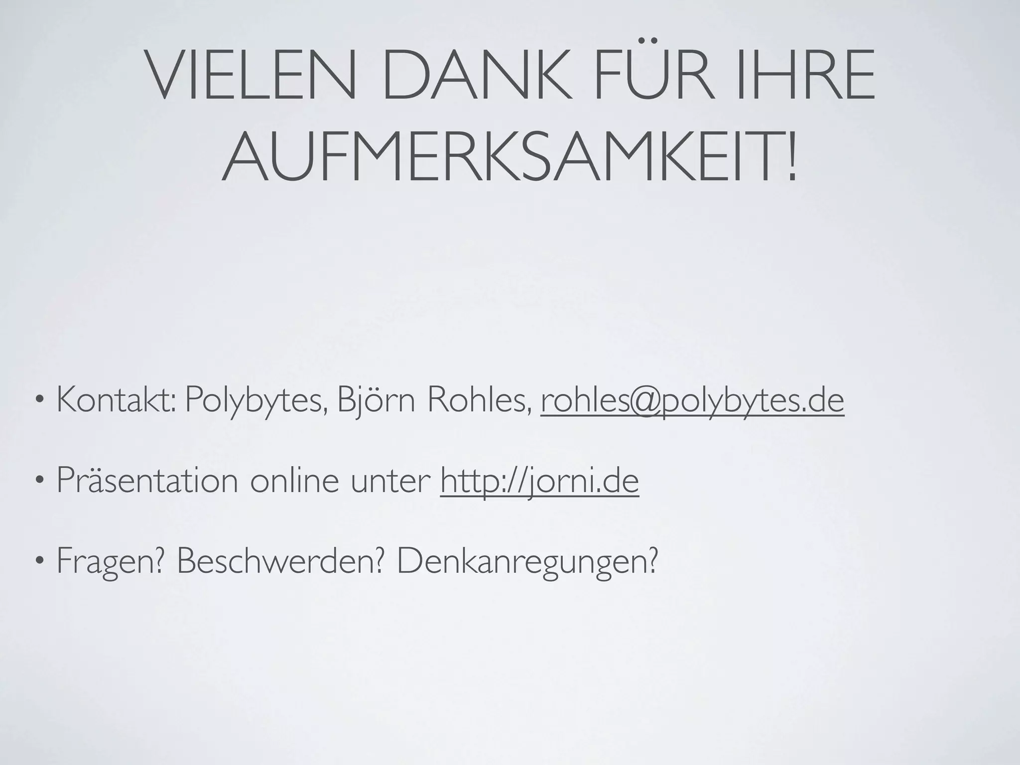 VIELEN DANK FÜR IHRE
          AUFMERKSAMKEIT!


• Kontakt: Polybytes, Björn   Rohles, rohles@polybytes.de

• Präsentation   online unter http://jorni.de

• Fragen?   Beschwerden? Denkanregungen?
 