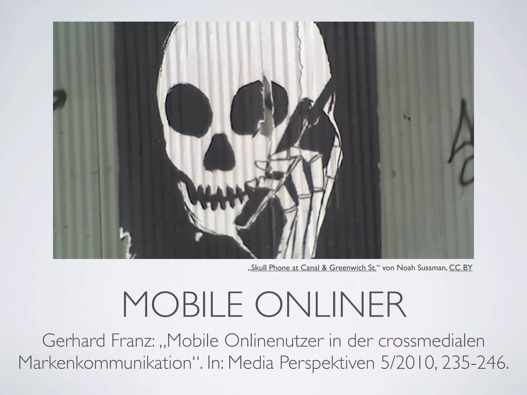 „Skull Phone at Canal & Greenwich St.“ von Noah Sussman, CC BY




            MOBILE ONLINER
  Gerhard Franz: „Mobile Onlinenutzer in der crossmedialen
Markenkommunikation“. In: Media Perspektiven 5/2010, 235-246.
 