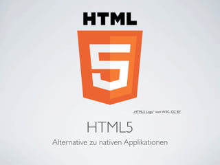 „HTML5 Logo“ vom W3C, CC BY




          HTML5
Alternative zu nativen Applikationen
 
