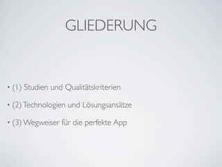 GLIEDERUNG


• (1)   Studien und Qualitätskriterien

• (2) Technologien   und Lösungsansätze

• (3) Wegweiser    für die perfekte App
 