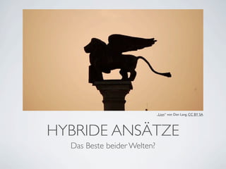 „Lion“ von Dan Lang, CC BY SA




HYBRIDE ANSÄTZE
  Das Beste beider Welten?
 