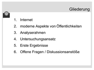 Gliederung Internet moderne Aspekte von   Öffentlichkeiten Analyserahmen Untersuchungsansatz Erste Ergebnisse Offene Fragen / Diskussionsanstöße 