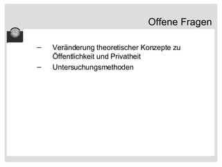 Offene Fragen Veränderung theoretischer Konzepte zu Öffentlichkeit und Privatheit Untersuchungsmethoden 