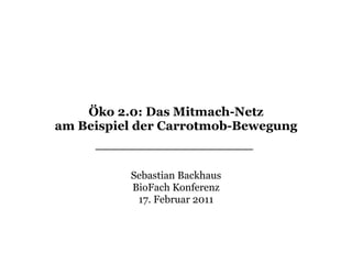 Öko 2.0: Das Mitmach-Netz
am Beispiel der Carrotmob-Bewegung


          Sebastian Backhaus
          BioFach Konferenz
           17. Februar 2011




                  1
 