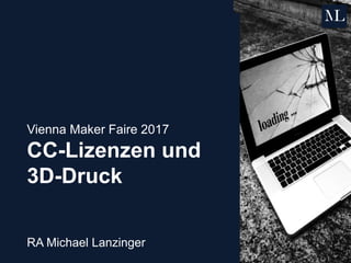 Vienna Maker Faire 2017
CC-Lizenzen und
3D-Druck
RA Michael Lanzinger
 