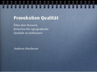 Provokation Qualität | 21.10. 2005 | Seite 1 | Forum Entwerfen
Provokation Qualität
 	 Über den Versuch,
	 Kriterien für typografische
	 Qualität zu definieren
	 Andreas Maxbauer
 
