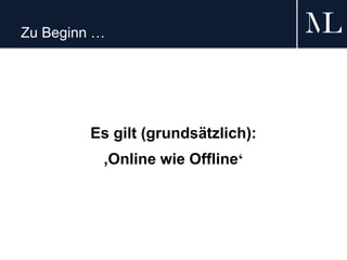 Zu Beginn …
Es gilt (grundsätzlich):
‚Online wie Offline‘
 