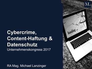 Cybercrime,
Content-Haftung &
Datenschutz
Unternehmenskongress 2017
RA Mag. Michael Lanzinger
 