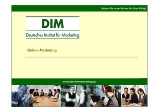 Nutzen Sie unser Wissen für Ihren Erfolg!




Online-Marketing




                   wwww.dim-onlinemarkeitng.de