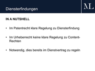 Diensterfindungen
IN A NUTSHELL
• Im Patentrecht klare Regelung zu Diensterfindung
• Im Urheberrecht keine klare Regelung zu Content-
Rechten
• Notwendig, dies bereits im Dienstvertrag zu regeln
 