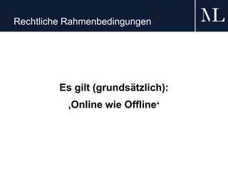 Rechtliche Rahmenbedingungen
Es gilt (grundsätzlich):
‚Online wie Offline‘
 
