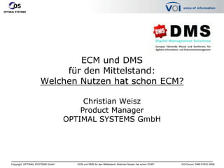 ECM und DMS für den Mittelstand:Welchen Nutzen hat schon ECM? Christian WeiszProduct Manager OPTIMAL SYSTEMS GmbH 