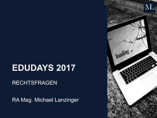 EDUDAYS 2017
RECHTSFRAGEN
RA Mag. Michael Lanzinger
 