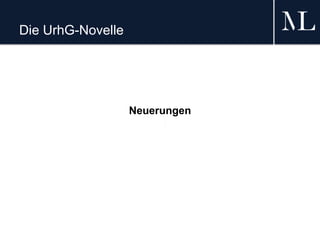 Die UrhG-Novelle
Neuerungen
 