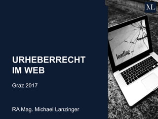 URHEBERRECHT
IM WEB
Graz 2017
RA Mag. Michael Lanzinger
 