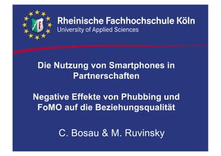 Die  Nutzung  von  Smartphones  in  
Partnerschaften  
Negative  Effekte  von  Phubbing und  
FoMO auf  die  Beziehungsqualität
C.  Bosau &  M.  Ruvinsky
 
