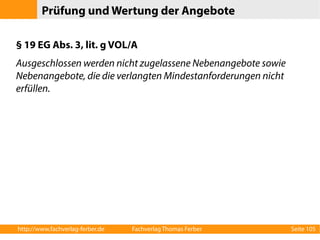 Prüfung und Wertung der Angebote 
§ 19 EG Abs. 3, lit. g VOL/A 
Ausgeschlossen werden nicht zugelassene Nebenangebote sowie 
Nebenangebote, die die verlangten Mindestanforderungen nicht 
erfüllen. 
http://www.fachverlag-ferber.de Fachverlag Thomas Ferber Seite 105 
 