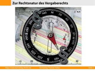 Zur Rechtsnatur des Vergaberechts 
http://www.fachverlag-ferber.de Fachverlag Thomas Ferber Seite 5 
 