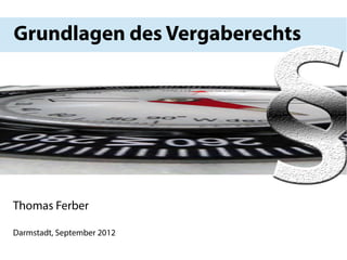 Grundlagen des Vergaberechts




Thomas Ferber

Darmstadt, September 2012
 
