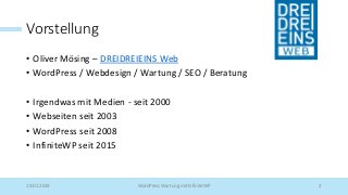 Vorstellung
• Oliver Mösing – DREIDREIEINS Web
• WordPress / Webdesign / Wartung / SEO / Beratung
• Irgendwas mit Medien - seit 2000
• Webseiten seit 2003
• WordPress seit 2008
• InfiniteWP seit 2015
19.02.2019 WordPress Wartung mit InfiniteWP 2
 