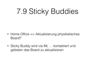 7.9 Sticky Buddies
• Home Ofﬁce => Aktualisierung physikalisches
Board?
• Sticky Buddy wird via IM, … kontaktiert und
gebeten das Board zu aktualisieren
 