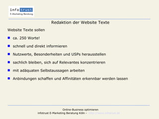 Redaktion der Website Texte Website Texte sollen  ca. 250 Worte! schnell und direkt informieren Nutzwerte, Besonderheiten und USPs herausstellen sachlich bleiben, sich auf Relevantes konzentrieren mit adäquaten Selbstaussagen arbeiten Anbindungen schaffen und Affinitäten erkennbar werden lassen 
