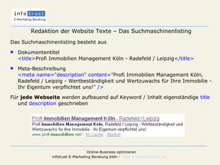 Redaktion der Website Texte – Das Suchmaschinenlisting Das Suchmaschinenlisting besteht aus   Dokumententitel <title> Profi Immobilien Management Köln  - Radefeld / Leipzig </title> Meta-Beschreibung <meta name="description" content=” Profi Immobilien Management Köln, Radefeld / Leipzig - Wertbeständigkeit und Wertzuwachs für Ihre Immobilie  -  Ihr Eigentum verpflichtet uns! " /> Für  jede Webseite  werden aufbauend auf Keyword / Inhalt eigenständige  title  und  description  geschrieben 