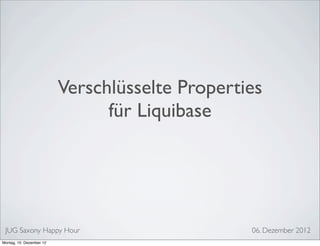 Verschlüsselte Properties
                                für Liquibase




 JUG Saxony Happy Hour                           06. Dezember 2012
Montag, 10. Dezember 12
 