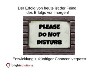 Entwicklung zukünftiger Chancen verpasst
Der Erfolg von heute ist der Feind
des Erfolgs von morgen!
 