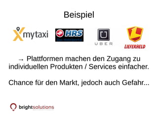 Beispiel
→ Plattformen machen den Zugang zu
individuellen Produkten / Services einfacher.
Chance für den Markt, jedoch auch Gefahr...
 