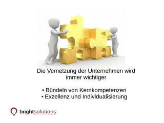 Die Vernetzung der Unternehmen wird
immer wichtiger
● Bündeln von Kernkompetenzen
● Exzellenz und Individualisierung
 