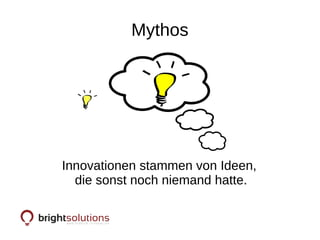 Mythos
Innovationen stammen von Ideen,
die sonst noch niemand hatte.
 