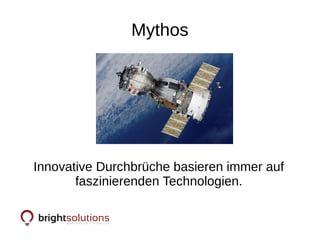 Mythos
Innovative Durchbrüche basieren immer auf
faszinierenden Technologien.
 