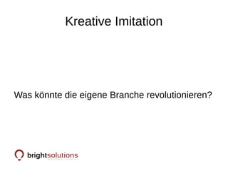 Kreative Imitation
Was könnte die eigene Branche revolutionieren?
 