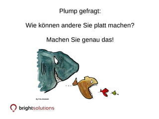 Plump gefragt:
Wie können andere Sie platt machen?
Machen Sie genau das!
 