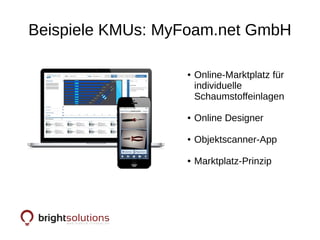 Beispiele KMUs: MyFoam.net GmbH
● Online-Marktplatz für
individuelle
Schaumstoffeinlagen
● Online Designer
● Objektscanner-App
● Marktplatz-Prinzip
 
