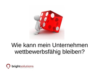 Ziel
Wie kann mein Unternehmen
wettbewerbsfähig bleiben?
 