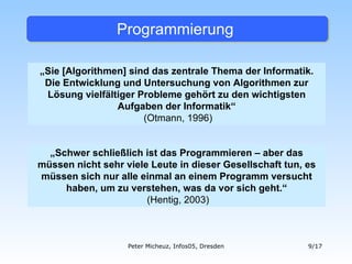 Programmierung „ Sie [Algorithmen] sind das zentrale Thema der Informatik. Die Entwicklung und Untersuchung von Algorithme...