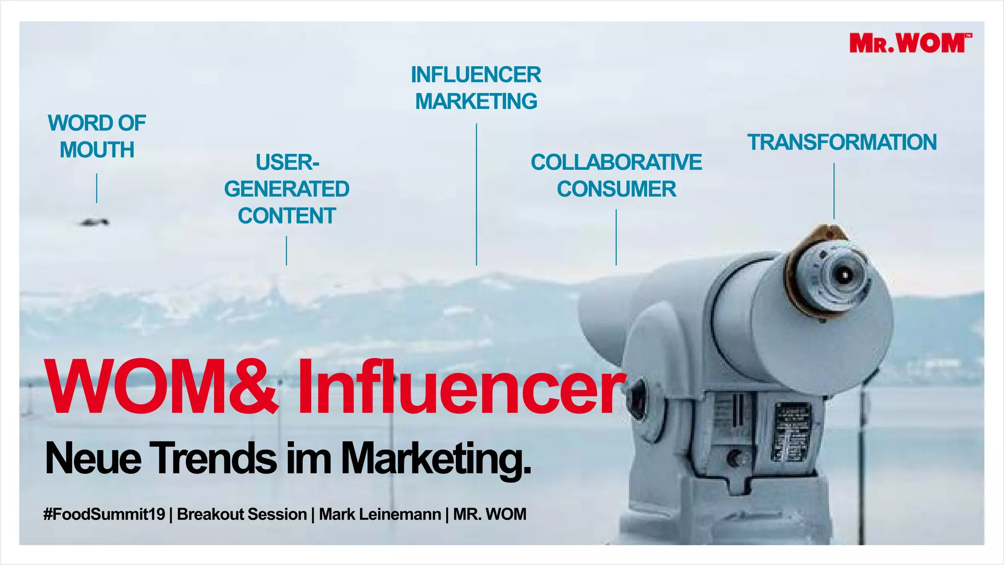 WOM& Influencer
NeueTrendsimMarketing.
#FoodSummit19 | Breakout Session | Mark Leinemann | MR. WOM
WORD OF
MOUTH
INFLUENCER
MARKETING
USER-
GENERATED
CONTENT
COLLABORATIVE
CONSUMER
TRANSFORMATION
 