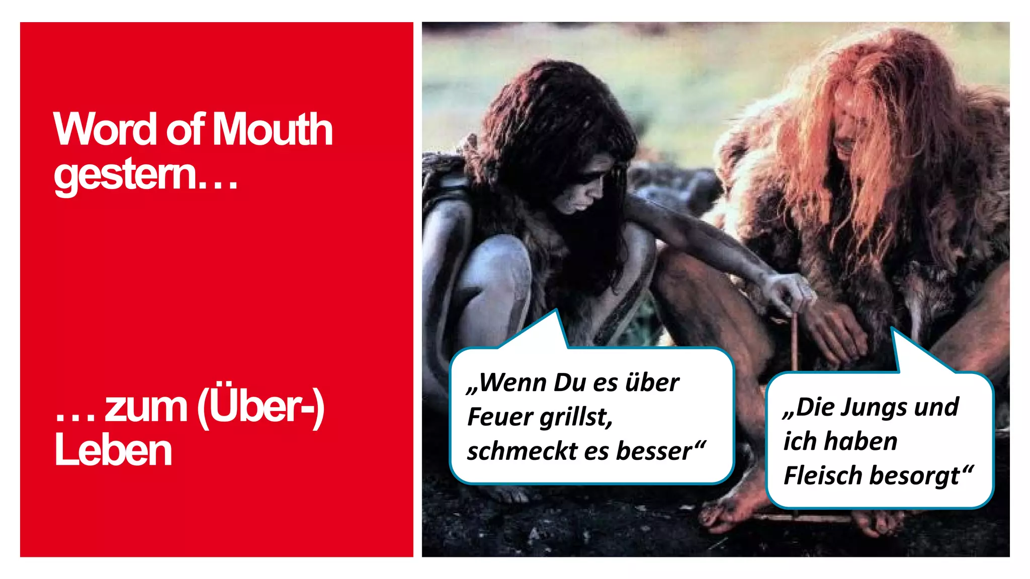 …zum(Über-)
Leben
„Wenn Du es über
Feuer grillst,
schmeckt es besser“
„Die Jungs und
ich haben
Fleisch besorgt“
WordofMouth
gestern…
 